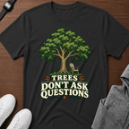 Trees Don't Ask Questions T-Shirt