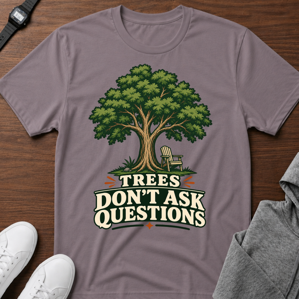 Trees Don't Ask Questions T-Shirt